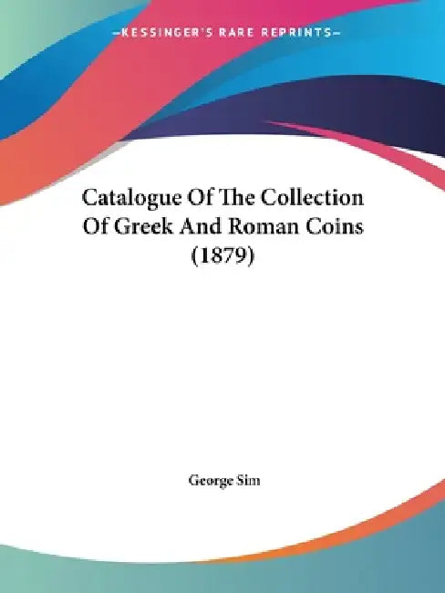 Catalogue Of The Collection Of Greek And Roman Coins (1879) by George Sim