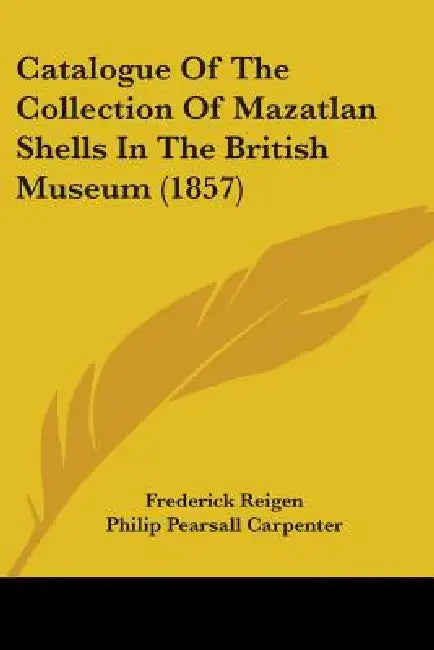 Catalogue Of The Collection Of Mazatlan Shells In The British Museum (1857) by Frederick Reigen, Philip Pearsall Carpenter