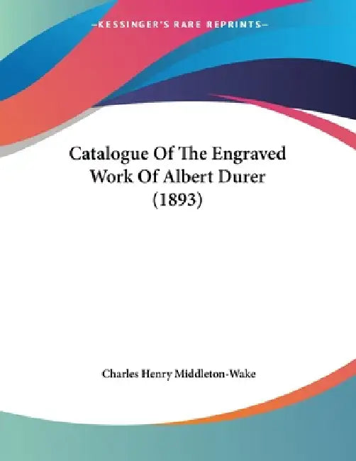Catalogue Of The Engraved Work Of Albert Durer (1893) by Charles Henry Middleton-Wake