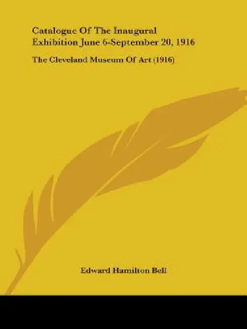 Catalogue Of The Inaugural Exhibition June 6-September 20, 1916: The Cleveland Museum Of Art (1916) by Edward Hamilton Bell