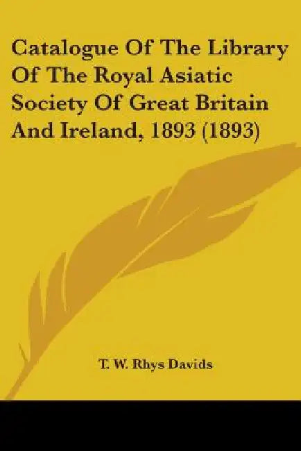 Catalogue Of The Library Of The Royal Asiatic Society Of Great Britain And Ireland, 1893 (1893) by T. W. Rhys Davids