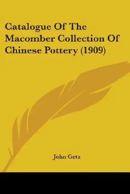 Catalogue Of The Macomber Collection Of Chinese Pottery (1909) by John Getz