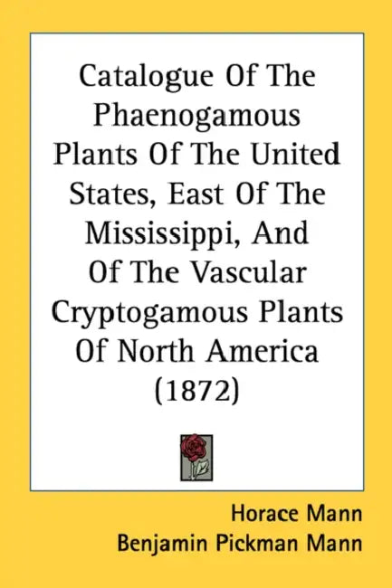 Catalogue Of The Phaenogamous Plants Of The United States, East Of The Mississippi, And Of The Vascular Cryptogamous Plants Of North America (1872) by Horace Mann, Benjamin Pickman Mann