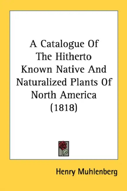 A Catalogue Of The Hitherto Known Native And Naturalized Plants Of North America (1818) by Henry Muhlenberg