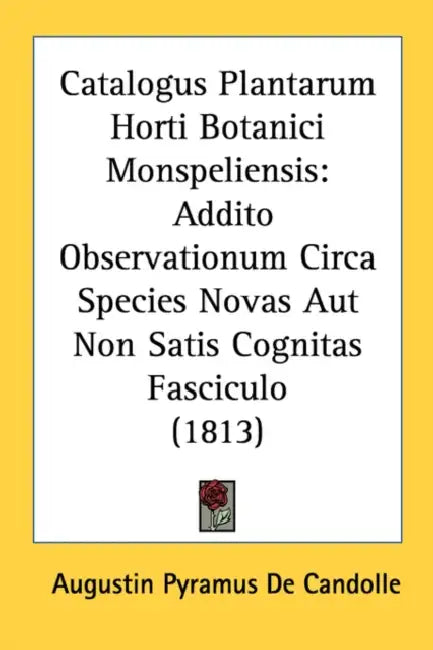 Catalogus Plantarum Horti Botanici Monspeliensis: Addito Observationum Circa Species Novas Aut Non Satis Cognitas Fasciculo (1813) by Augustin Pyramus de Candolle