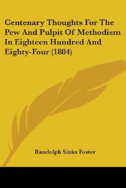 Centenary Thoughts For The Pew And Pulpit Of Methodism In Eighteen Hundred And Eighty-Four (1884) by Randolph Sinks Foster