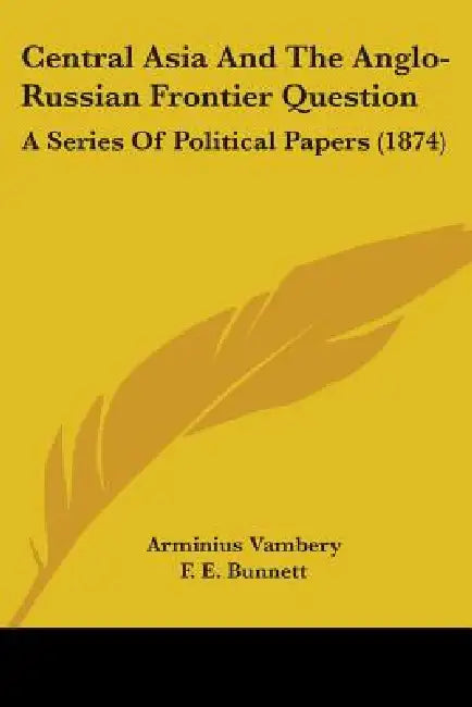 Central Asia And The Anglo-Russian Frontier Question: A Series Of Political Papers (1874) by Arminius Vambery, F. E. Bunnett