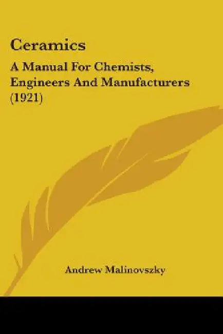 Ceramics: A Manual For Chemists, Engineers And Manufacturers (1921) by Andrew Malinovszky