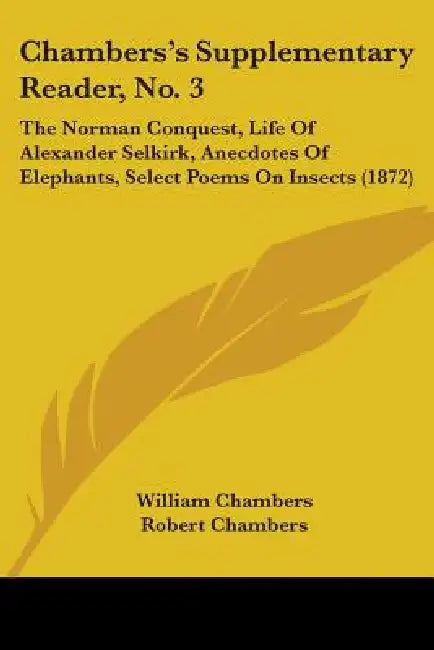Chambers's Supplementary Reader, No. 3: The Norman Conquest, Life Of Alexander Selkirk, Anecdotes Of Elephants, Select Poems On Insects (1872) by William Chambers, Robert Chambers