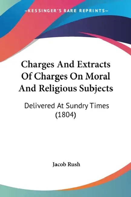 Charges And Extracts Of Charges On Moral And Religious Subjects: Delivered At Sundry Times (1804) by Jacob Rush