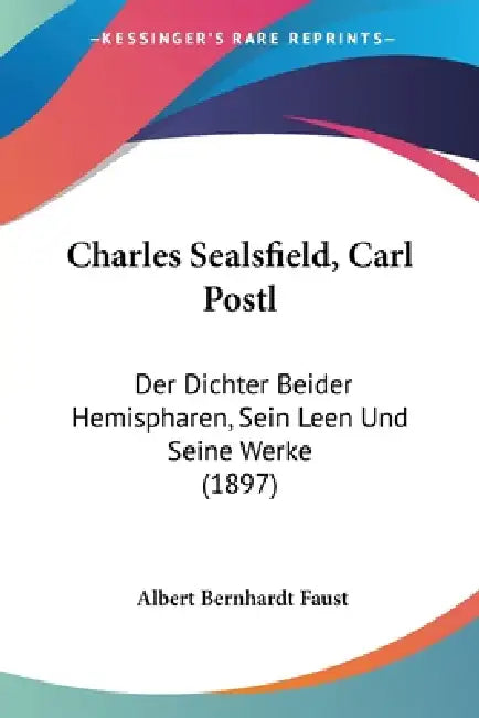 Charles Sealsfield, Carl Postl: Der Dichter Beider Hemispharen, Sein Leen Und Seine Werke (1897) by Albert Bernhardt Faust
