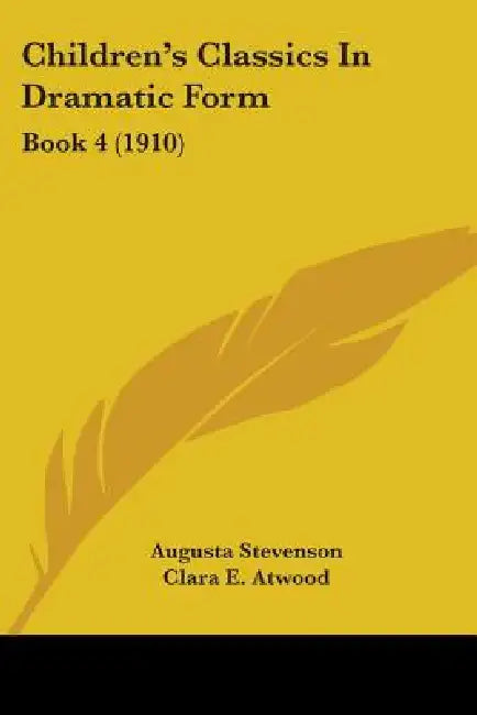 Children's Classics In Dramatic Form: Book 4 (1910) by Augusta Stevenson, Clara E. Atwood