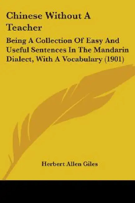 Chinese Without a Teacher: Being a Collection of Easy and Useful Sentences in the Mandarin Dialect, with a Vocabulary (1901) by Herbert Allen Giles
