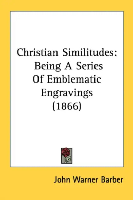 Christian Similitudes: Being A Series Of Emblematic Engravings (1866) by John Warner Barber