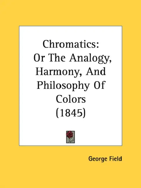 Chromatics: Or The Analogy, Harmony, And Philosophy Of Colors (1845) by George Field