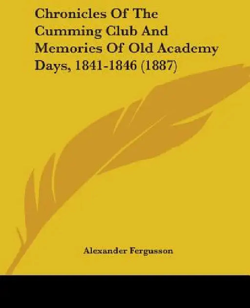 Chronicles Of The Cumming Club And Memories Of Old Academy Days, 1841-1846 (1887) by Alexander Fergusson