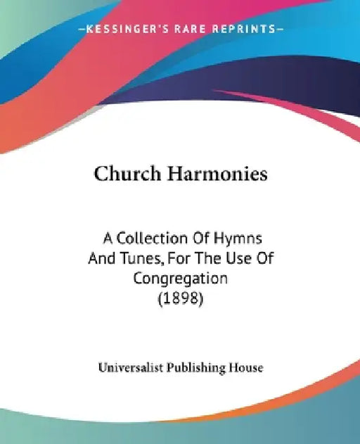 Church Harmonies: A Collection Of Hymns And Tunes, For The Use Of Congregation (1898) by Universalist Publishing House