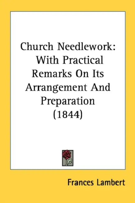 Church Needlework: With Practical Remarks On Its Arrangement And Preparation (1844) by Frances Lambert