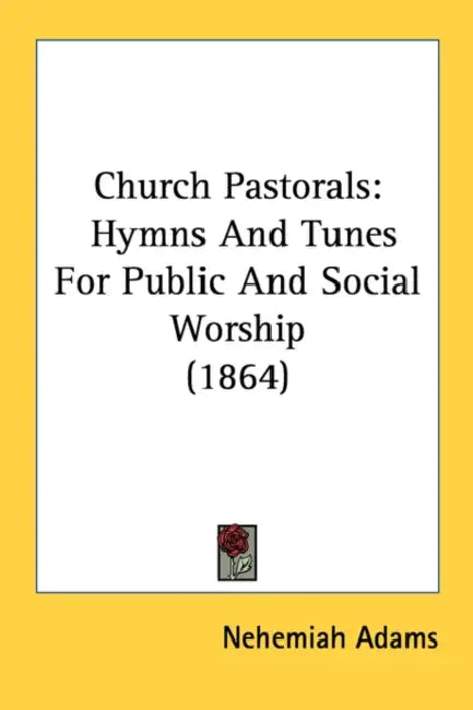 Church Pastorals: Hymns And Tunes For Public And Social Worship (1864) by Nehemiah Adams