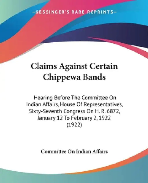 Claims Against Certain Chippewa Bands: Hearing Before The Committee On Indian Affairs, House Of Representatives, Sixty-Seventh Congress On H. R. 6872, by Committee on Indian Affairs