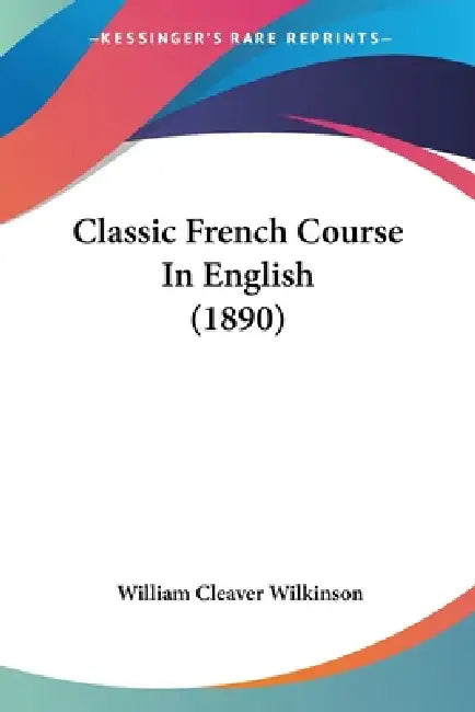 Classic French Course In English (1890) by William Cleaver Wilkinson