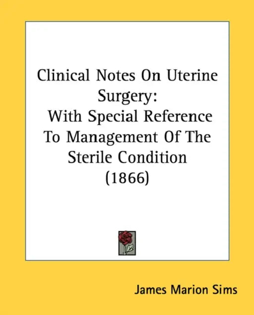 Clinical Notes On Uterine Surgery: With Special Reference To Management Of The Sterile Condition (1866) by James Marion Sims