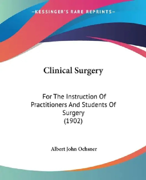 Clinical Surgery: For The Instruction Of Practitioners And Students Of Surgery (1902) by Albert John Ochsner