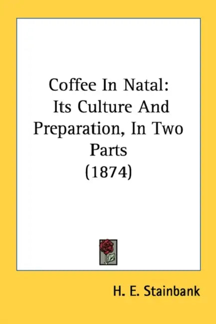 Coffee In Natal: Its Culture And Preparation, In Two Parts (1874) by H. E. Stainbank