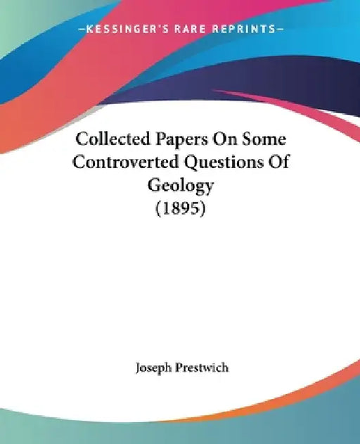 Collected Papers On Some Controverted Questions Of Geology (1895) by Joseph Prestwich