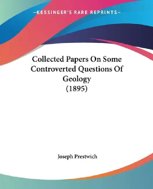 Collected Papers On Some Controverted Questions Of Geology (1895) by Joseph Prestwich