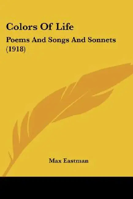 Colors Of Life: Poems And Songs And Sonnets (1918) by Max Eastman