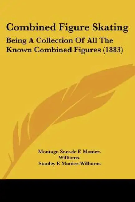 Combined Figure Skating: Being A Collection Of All The Known Combined Figures (1883) by Montagu Sneade F. Monier-Williams, Stanley F. Monier-Williams