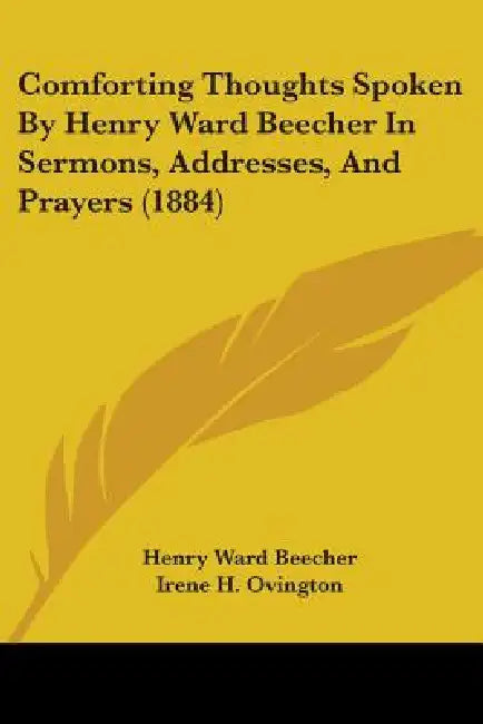Comforting Thoughts Spoken By Henry Ward Beecher In Sermons, Addresses, And Prayers (1884) by Henry Ward Beecher, Irene H. Ovington