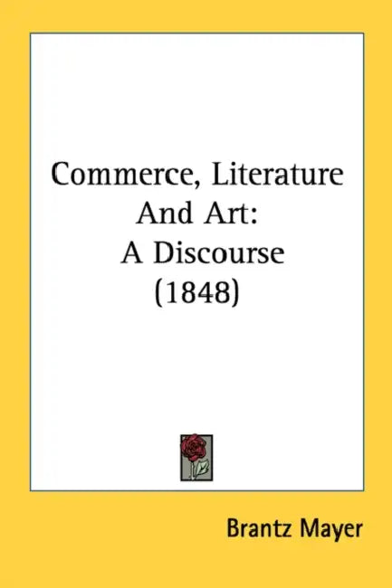Commerce, Literature And Art: A Discourse (1848) by Brantz Mayer