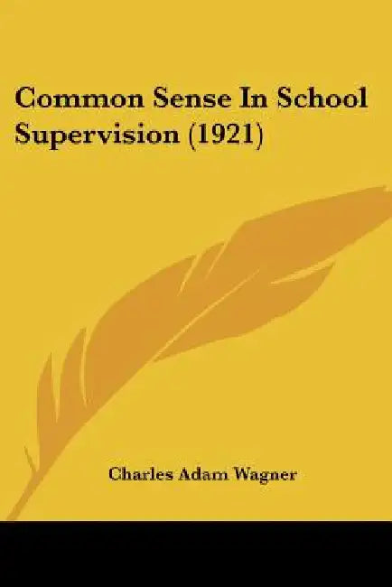 Common Sense In School Supervision (1921) by Charles Adam Wagner