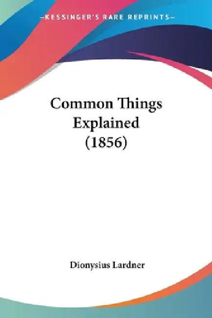 Common Things Explained (1856) by Dionysius Lardner
