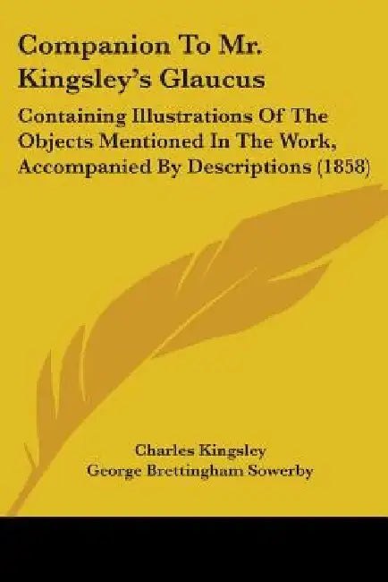 Companion To Mr. Kingsley's Glaucus: Containing Illustrations Of The Objects Mentioned In The Work, Accompanied By Descriptions (1858) by Charles Kingsley, George Brettingham Sowerby