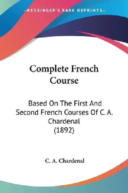Complete French Course: Based On The First And Second French Courses Of C. A. Chardenal (1892) by C. A. Chardenal