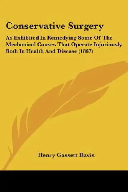 Conservative Surgery: As Exhibited In Remedying Some Of The Mechanical Causes That Operate Injuriously Both In Health And Disease (1867) by Henry Gassett Davis