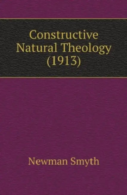 Constructive Natural Theology (1913) by Newman Smyth