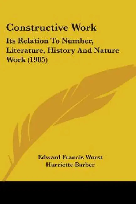 Constructive Work: Its Relation To Number, Literature, History And Nature Work (1905) by Edward Francis Worst, Harriette Barber, Marian Seymour