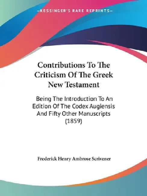 Contributions To The Criticism Of The Greek New Testament: Being The Introduction To An Edition Of The Codex Augiensis And Fifty Other Manuscripts (18 by Frederick Henry Ambrose Scrivener
