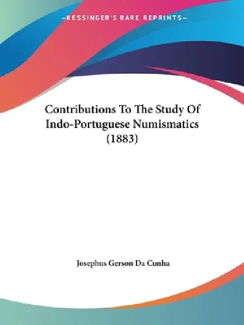 Contributions To The Study Of Indo-Portuguese Numismatics (1883) by Josephus Gerson Da Cunha