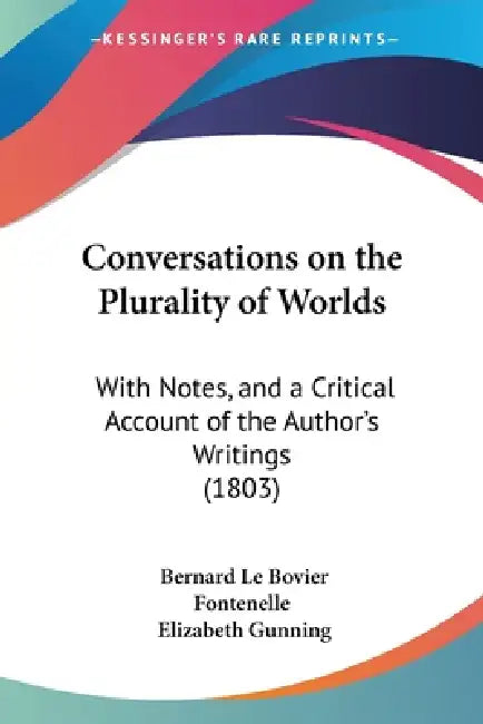 Conversations on the Plurality of Worlds: With Notes, and a Critical Account of the Author's Writings (1803) by Bernard Le Bovier Fontenelle, Elizabeth Gunning