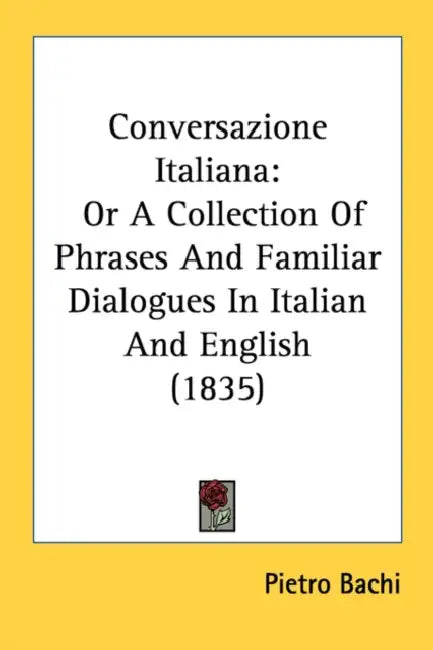 Conversazione Italiana: Or A Collection Of Phrases And Familiar Dialogues In Italian And English (1835) by Pietro Bachi