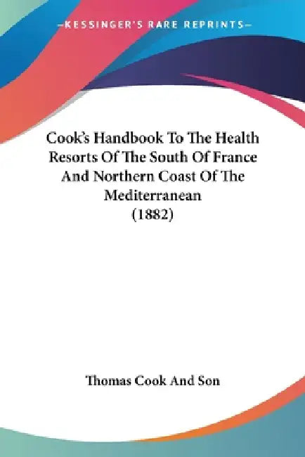 Cook's Handbook To The Health Resorts Of The South Of France And Northern Coast Of The Mediterranean (1882) by Thomas Cook and Son