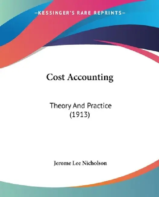 Cost Accounting: Theory And Practice (1913) by Jerome Lee Nicholson