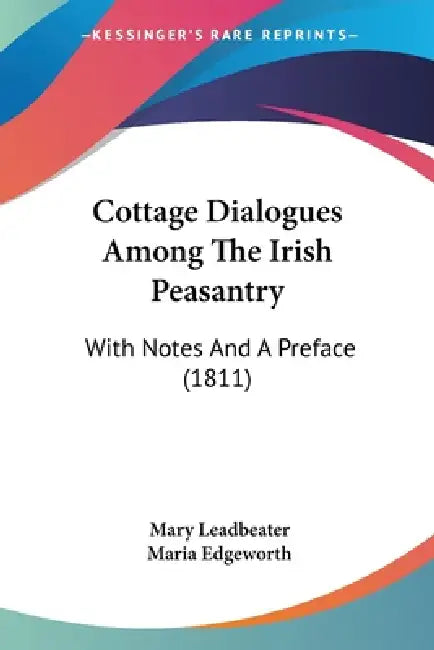 Cottage Dialogues Among The Irish Peasantry: With Notes And A Preface (1811) by Mary Leadbeater, Maria Edgeworth