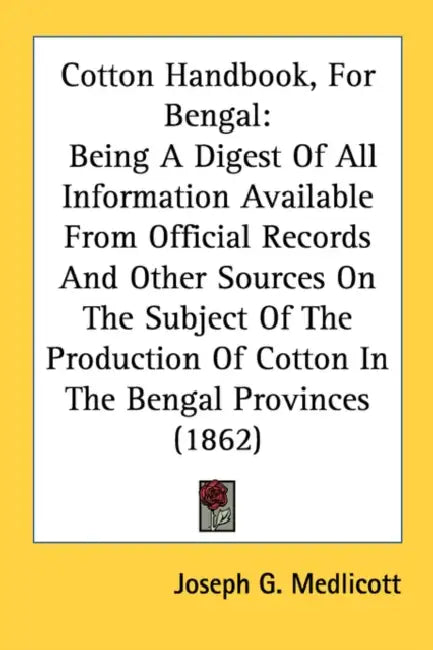 Cotton Handbook, For Bengal: Being A Digest Of All Information Available From Official Records And Other Sources On The Subject Of The Production O by Joseph G. Medlicott