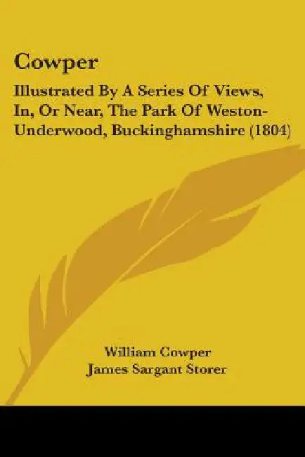 Cowper: Illustrated By A Series Of Views, In, Or Near, The Park Of Weston-Underwood, Buckinghamshire (1804) by William Cowper, James Sargant Storer, John Greig